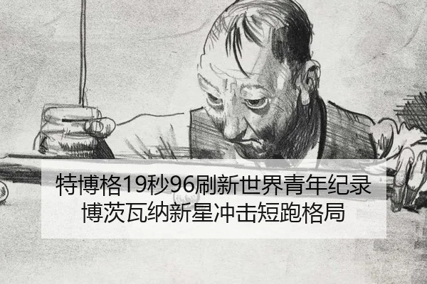 特博格19秒96刷新世界青年纪录 博茨瓦纳新星冲击短跑格局