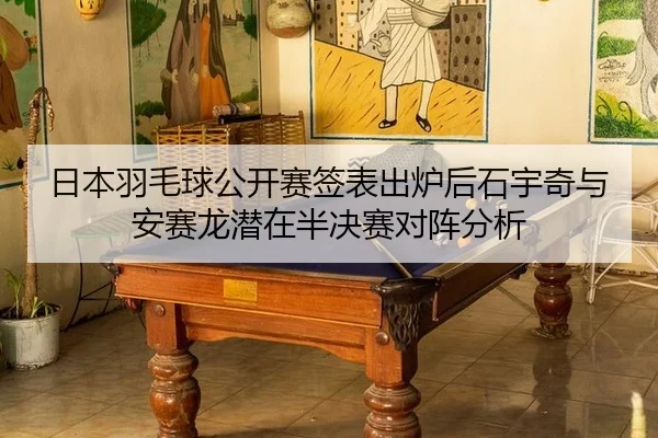 日本羽毛球公开赛签表出炉后石宇奇与安赛龙潜在半决赛对阵分析